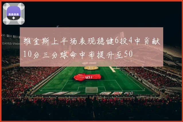 维金斯上半场表现稳健6投4中贡献10分三分球命中率提升至50