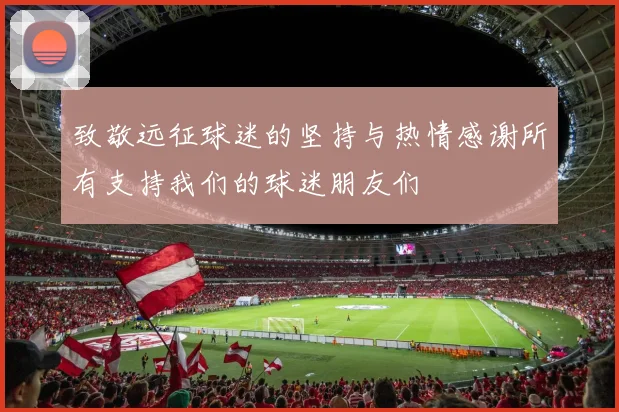 致敬远征球迷的坚持与热情感谢所有支持我们的球迷朋友们
